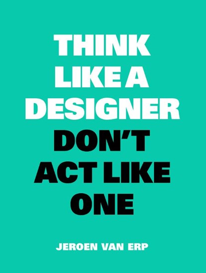 Think Like a Designer, Don't Act Like One, Jeroen van Erp - Paperback - 9789063695460