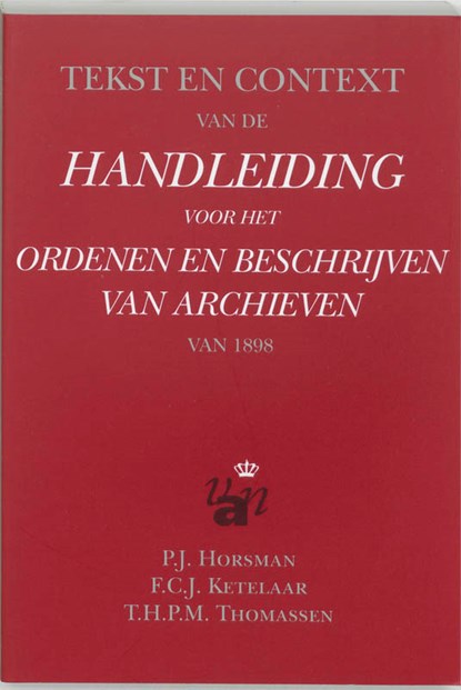 Tekst en context van de handleiding voor het ordenen en beschrijven van archieven van 1898, P.J. Horsman ; F.C.J. Ketelaar ; T.H.P.M. Thomassen - Paperback - 9789065500397