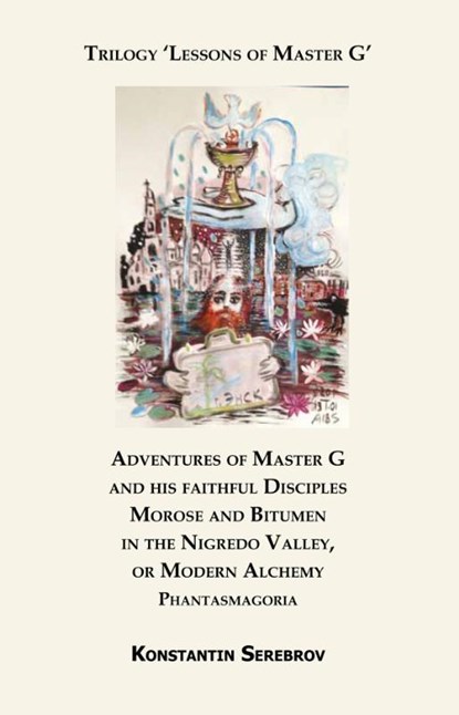 Adventures of Master G and his faithful Disciples Morose and Bitumen in the Nigredo Valley, or Modern Alchemy, Konstantin Serebrov - Paperback - 9789077820476