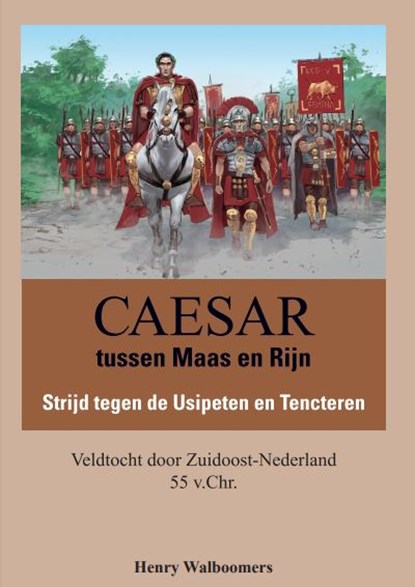 Caesar tussen Maas en Rijn, Strijd tegen de Usipeten en Tencteren, Veldtocht door Zuidoost-Nederland 55 v.Chr., Walboomers, Henry - Gebonden - 9789081632607