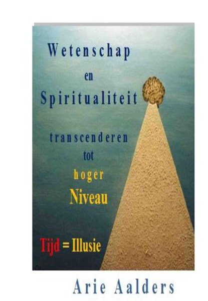 Wetenschap en spiritualiteit transcenderen tot hoger niveau, Arie Aalders - Ebook Adobe PDF - 9789082310122