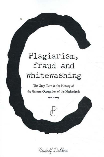 Plagiarism, Fraud and Whitewashing, the Grey Turn in the History of the German Occupation of the Netherlands, 1940-1945, Rudolf Dekker - Paperback - 9789082673074