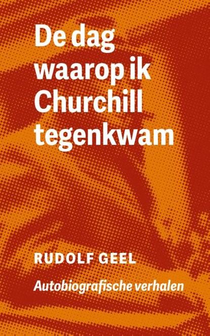 De dag waarop ik Churchill tegenkwam, Rudolf Geel - Paperback - 9789082947052