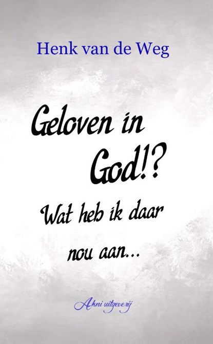 Geloven in God!? Wat heb ik daar nou aan, Henk van de Weg - Paperback - 9789083228020