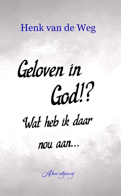 Geloven in God!? Wat heb ik daar nou aan, Henk van de Weg - Ebook - 9789083228037