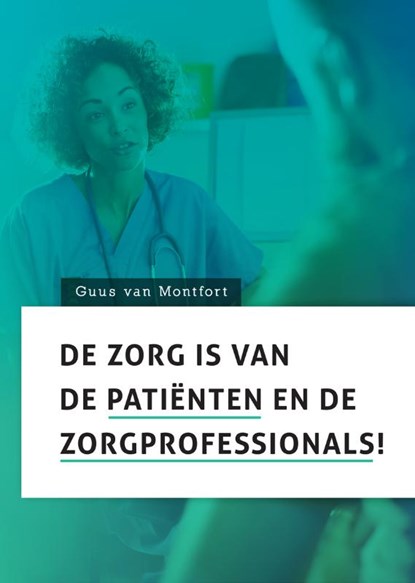 De zorg is van de patiënten en de zorgprofessionals!, Guus van Montfort - Paperback - 9789085602422