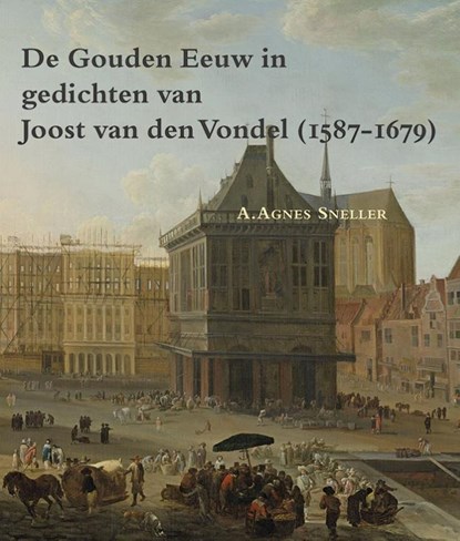 De gouden eeuw in gedichten van Joost van den Vondel (1587-1679), A. Agnes Sneller - Paperback - 9789087043926
