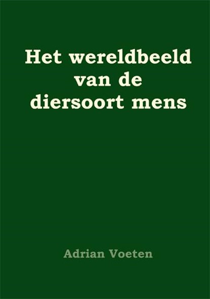 Het wereldbeeld van de diersoort mens, Adrian Voeten - Paperback - 9789087593001