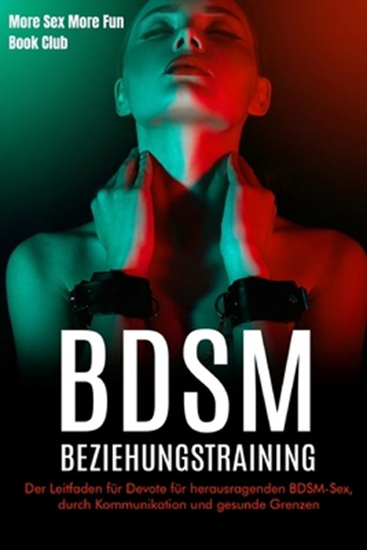 BDSM-Beziehungstraining: Der Leitfaden für Devote für herausragenden BDSM-Sex, durch Kommunikation und gesunde Grenzen, More Sex More Fun Book Club - Paperback - 9789189830509
