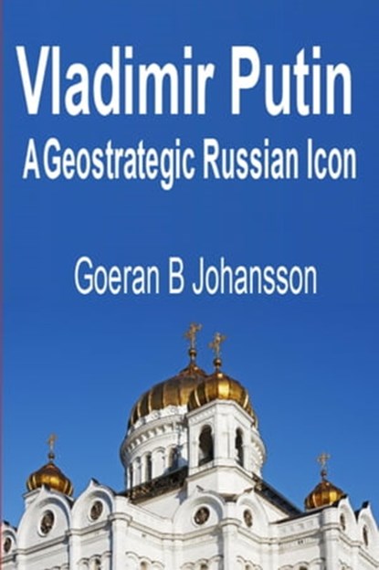 Vladimir Putin A Geostrategic Russian Icon, Goeran B Johansson - Ebook - 9789198287905