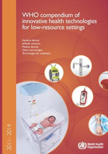 Who Compendium of Innovative Health Technologies for Low-Resource Settings 2011-2014: Assistive Devices, Ehealth Solutions, Medical Devices, and Other, World Health Organization - Paperback - 9789241509992