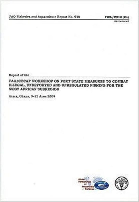 Report of the FAO/CECAF Workshop on Port State Measures to Combat Illegal, Unreported and Unregulated Fishing for the West African Subregion, Accra, ... 2009 (FAO Fisheries and Aquaculture Report)