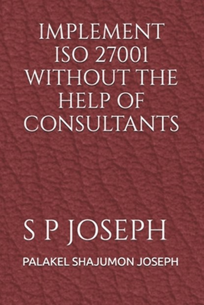 Implement ISO 27001 Without the Help of Consultants, Palakel Shajumon Joseph - Paperback - 9789334174403