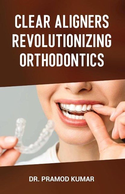 Clear Aligners Revolutionizing Orthodontics, Pramod Kumar - Paperback - 9789348037053