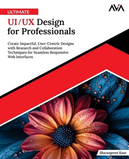 Ultimate UI/UX Design for Professionals: Create Impactful, User-Centric Designs with Research and Collaboration Techniques for Seamless Responsive Web, Sharanpreet Kaur - Paperback - 9789348107381