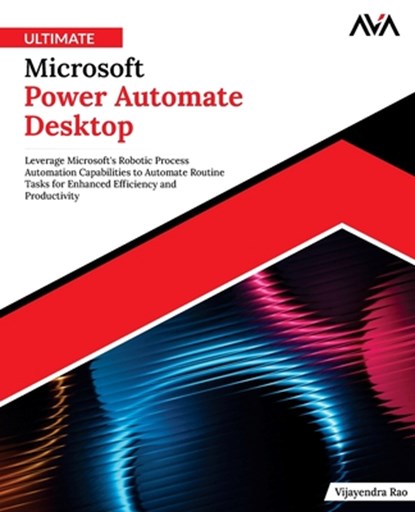 Ultimate Microsoft Power Automate Desktop: Leverage Microsoft's Robotic Process Automation Capabilities to Automate Routine Tasks for Enhanced Efficie, Vijayendra Rao - Paperback - 9789348107534