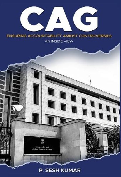 CAG - Ensuring Accountability Amidst Controversies - An Inside View, P. Sesh Kumar - Gebonden - 9789348199997