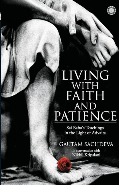 Living with Faith and Patience;Sai Baba's Teachings in the Light of Advaita, Gautam Sachdeva ; Nikhil Kripalani - Paperback - 9789349358225