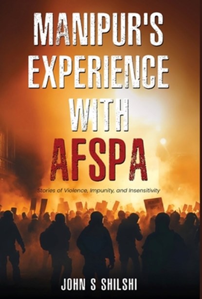 Manipur's Experience with AFSPA - Stories of Violence, Impunity, and Insensitivity, John S. Shilshi - Gebonden - 9789349883147