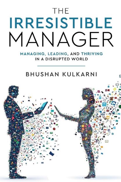 The Irresistible Manager - Managing, Leading and Thriving in a Disrupted World, Bhushan Kulkarni - Paperback - 9789349883888
