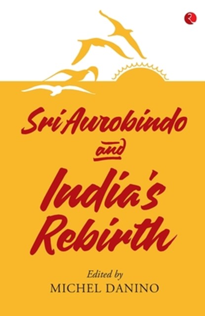 SRI AUROBINDO AND INDIA'S REBIRTH, Michel Danino - Paperback - 9789353040567