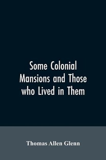 Some colonial mansions and those who lived in them, with genealogies of the various families mentioned, Thomas Allen Glenn - Paperback - 9789353605889