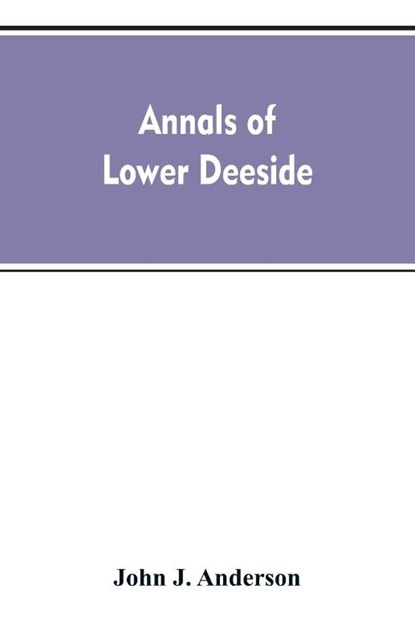 Annals of lower Deeside; being a topographical, proprietary, ecclesiastical, and antiquarian history of Durris, Drumoak, and Culter, John a Henderson - Paperback - 9789353607135