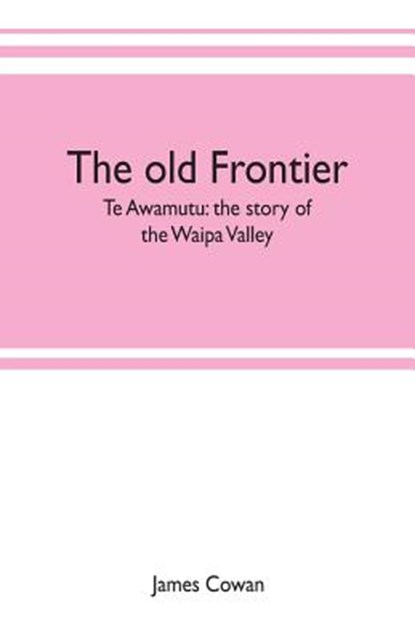 The old frontier; Te Awamutu, James Cowan - Paperback - 9789353702502
