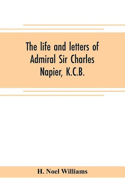 The life and letters of Admiral Sir Charles Napier, K.C.B., H Noel Williams - Paperback - 9789353705145