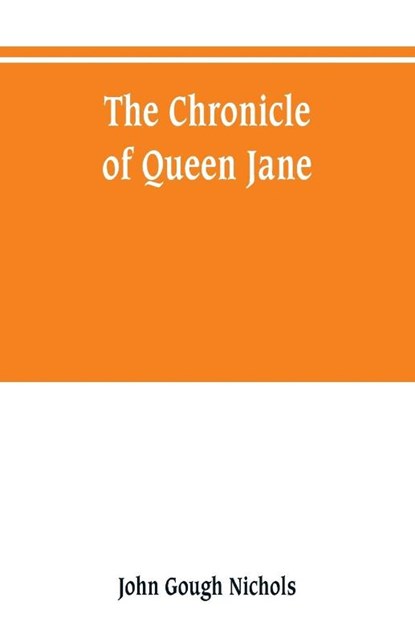 The chronicle of Queen Jane, and of two years of Queen Mary, and especially of the rebellion of Sir Thomas Wyat, John Gough Nichols - Paperback - 9789353800529