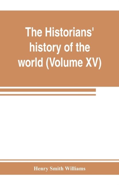 The historians' history of the world; a comprehensive narrative of the rise and development of nations as recorded by over two thousand of the great writers of all ages (Volume XV) Germanic Empire (concluded), Henry Smith Williams - Paperback - 9789353803728