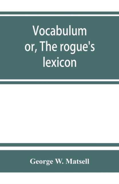 Vocabulum; or, The rogue's lexicon. Comp. from the most authentic sources, George W Matsell - Paperback - 9789353863449
