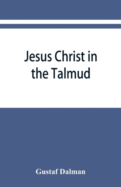 Jesus Christ in the Talmud, Midrash, Zohar, and the liturgy of the synagogue, Gustaf Dalman - Paperback - 9789353866945