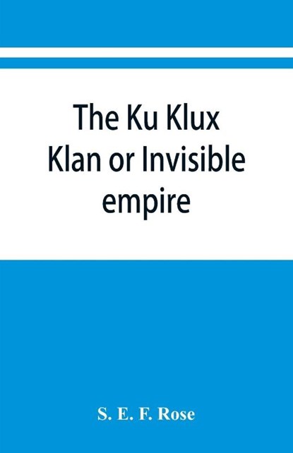 The Ku Klux Klan or Invisible empire, S E F Rose - Paperback - 9789353867003
