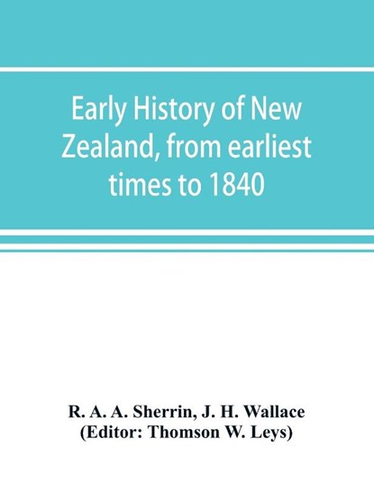 Early history of New Zealand, from earliest times to 1840, R A a Sherrin ; J H Wallace - Paperback - 9789353893897