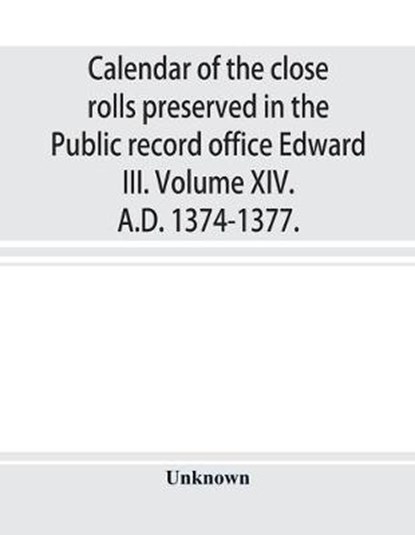 Calendar of the close rolls preserved in the Public record office Edward III. Volume XIV. A.D. 1374-1377., Unknown - Paperback - 9789353897703