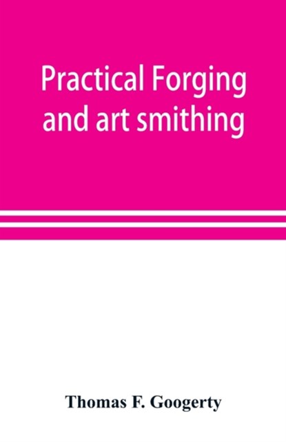 Practical forging and art smithing, Thomas F Googerty - Paperback - 9789353898373