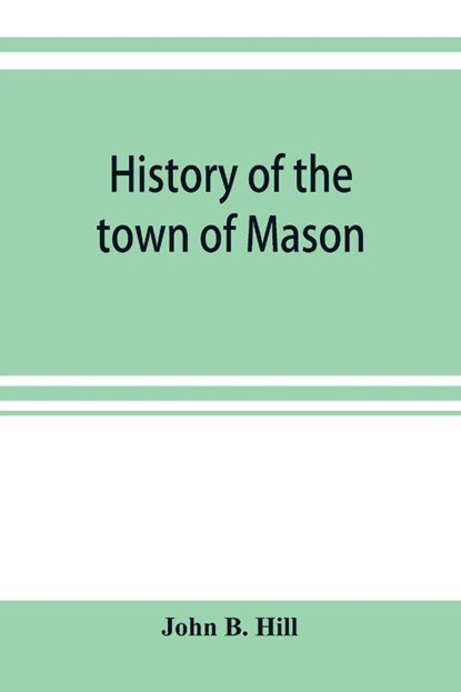 History of the town of Mason, N.H. from the first grant in 1749, to the year 1858, John B Hill - Paperback - 9789353899943