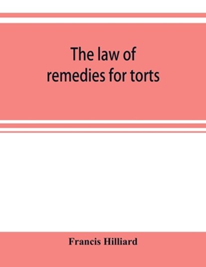 The law of remedies for torts, including replevin, real action, pleading, evidence, damages, Francis Hilliard - Paperback - 9789353920579