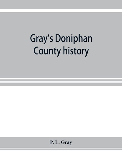 Gray's Doniphan County history. A record of the happenings of half a hundred years, P L Gray - Paperback - 9789353923280
