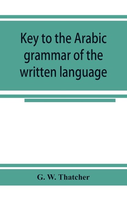 Key to the Arabic grammar of the written language, G W Thatcher - Paperback - 9789353924676