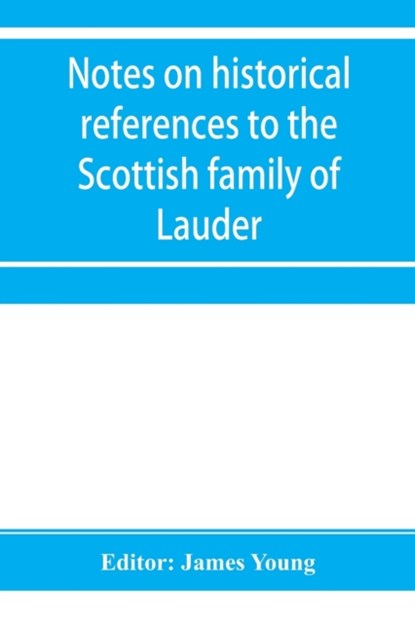 Notes on historical references to the Scottish family of Lauder, Dr James Young - Paperback - 9789353954727