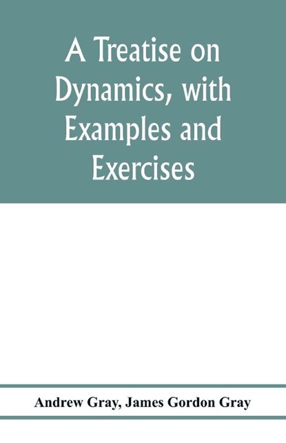 A treatise on dynamics, with examples and exercises, Andrew Gray ; James Gordon Gray - Paperback - 9789353976941