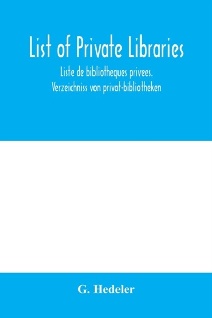 List of private libraries. Liste de bibliothe&#768;ques prive&#769;es. Verzeichniss von privat-bibliotheken, G Hedeler - Paperback - 9789353979317