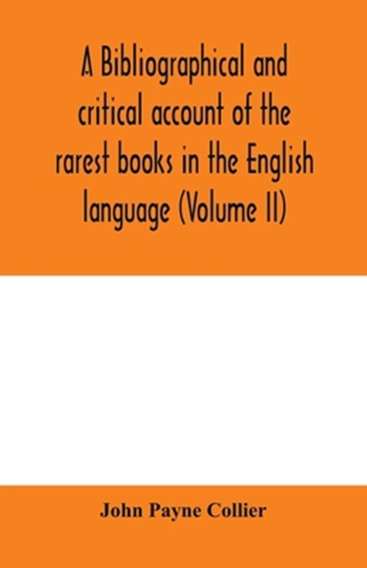 A bibliographical and critical account of the rarest books in the English language, alphabetically arranged, which during the last fifty years have come under the observation of J. Payne Collier, F.S.A (Volume II), John Payne Collier - Paperback - 9789354000836