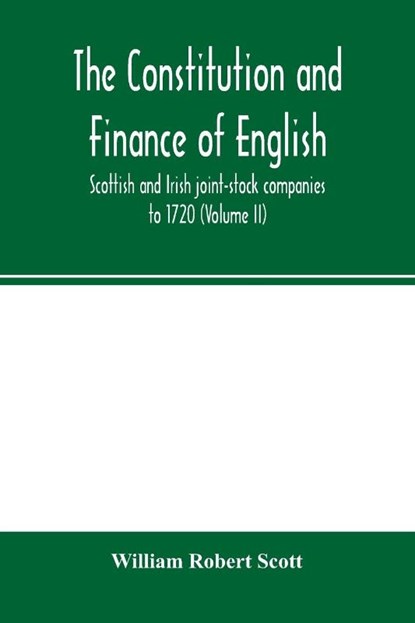 The constitution and finance of English, Scottish and Irish joint-stock companies to 1720 (Volume II) Companies for foreign Trade, Colonization, Fishing and Mining, William Robert Scott - Paperback - 9789354001208