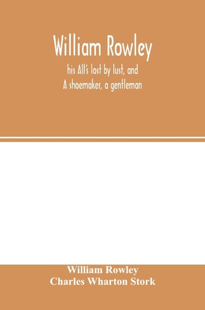 William Rowley, his All's lost by lust, and A shoemaker, a gentleman; With an Introduction on Rowley's Place in the Drama, William Rowley ; Charles Wharton Stork - Paperback - 9789354001666