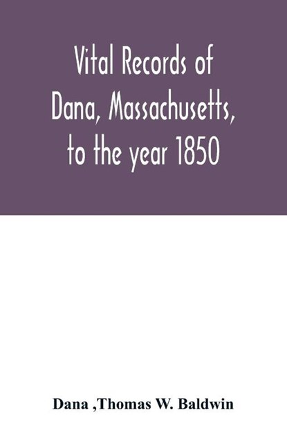 Vital records of Dana, Massachusetts, to the year 1850, Dana ; Thomas W Baldwin - Paperback - 9789354016233