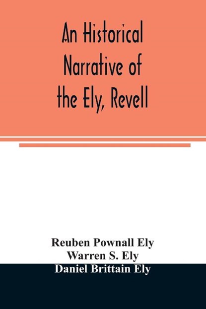 An historical narrative of the Ely, Revell and Stacye families who were among the founders of Trenton and Burlington in the province of West Jersey 1678-1683, with the genealogy of the Ely descendants in America, Reuben Pownall Ely ; Warren S Ely - Paperback - 9789354024894