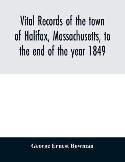 Vital records of the town of Halifax, Massachusetts, to the end of the year 1849, George Ernest Bowman - Paperback - 9789354028205